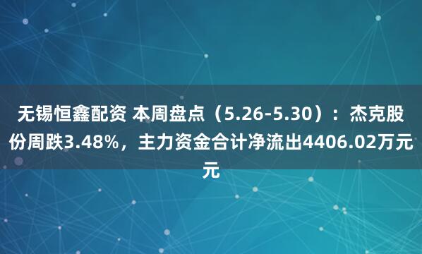 无锡恒鑫配资 本周盘点（5.26-5.30）：杰克股份周跌3.48%，主力资金合计净流出4406.02万元