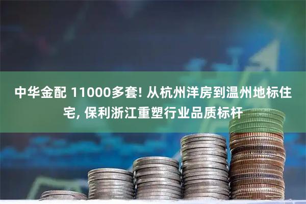 中华金配 11000多套! 从杭州洋房到温州地标住宅, 保利浙江重塑行业品质标杆