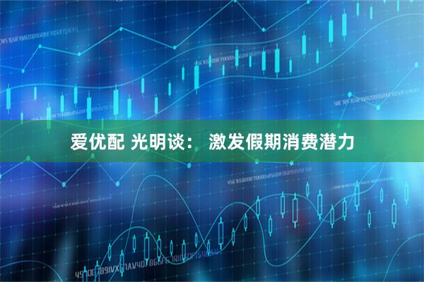 爱优配 光明谈： 激发假期消费潜力