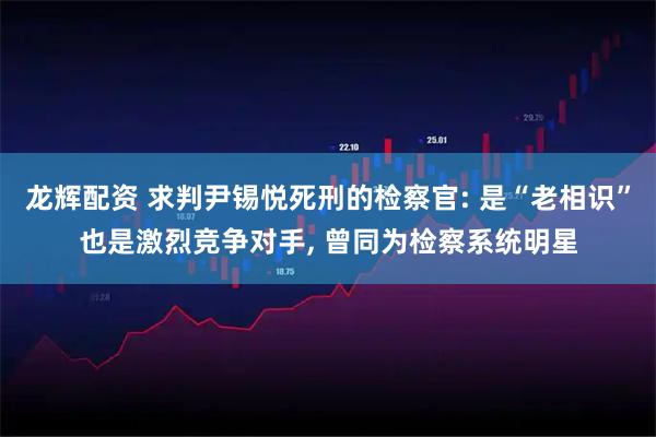 龙辉配资 求判尹锡悦死刑的检察官: 是“老相识”也是激烈竞争对手, 曾同为检察系统明星