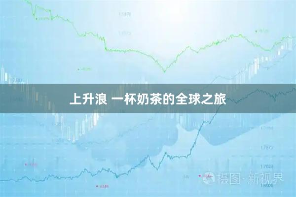 上升浪 一杯奶茶的全球之旅