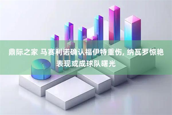 鼎际之家 马赛利诺确认福伊特重伤, 纳瓦罗惊艳表现或成球队曙光