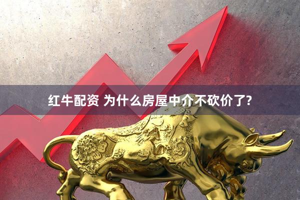 红牛配资 为什么房屋中介不砍价了?