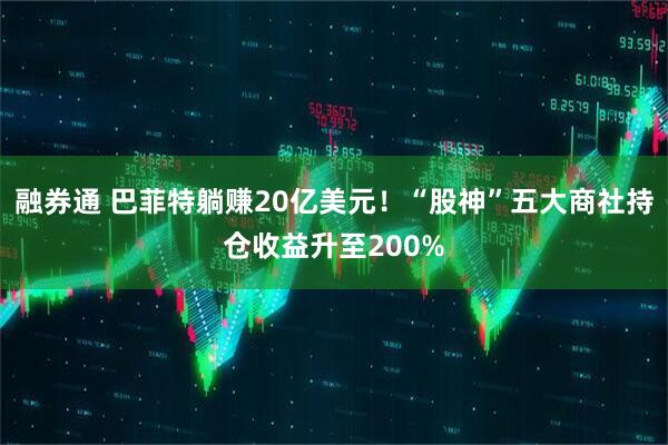 融券通 巴菲特躺赚20亿美元！“股神”五大商社持仓收益升至200%
