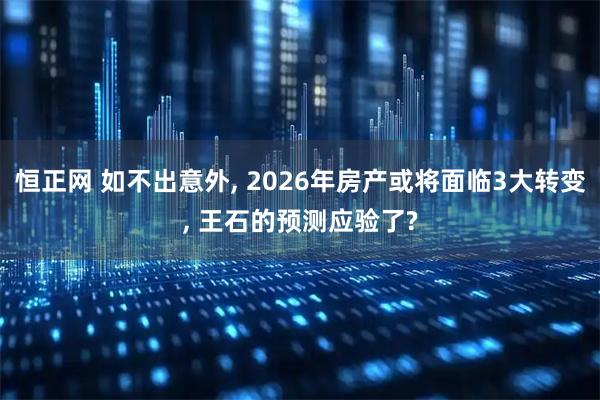 恒正网 如不出意外, 2026年房产或将面临3大转变, 王石的预测应验了?